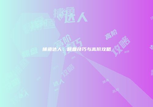 捕鱼达人：翻盘技巧与高阶攻略