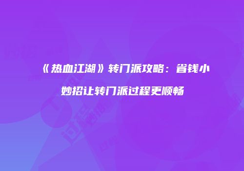 《热血江湖》转门派攻略:省钱小妙招让转门派过程更顺畅
