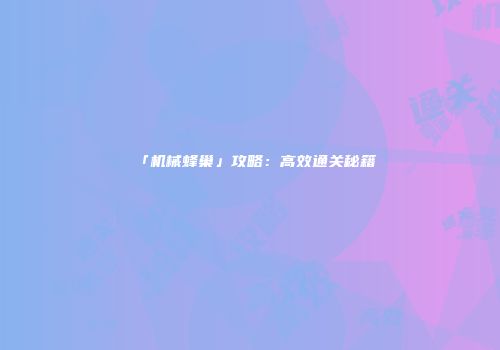「机械蜂巢」攻略：高效通关秘籍