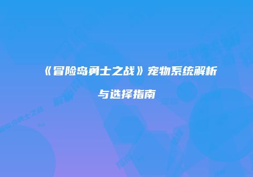 《冒险岛勇士之战》宠物系统解析与选择指南