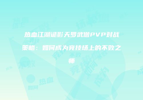 热血江湖诡影天罗武僧PVP对战策略：如何成为竞技场上的不败之师