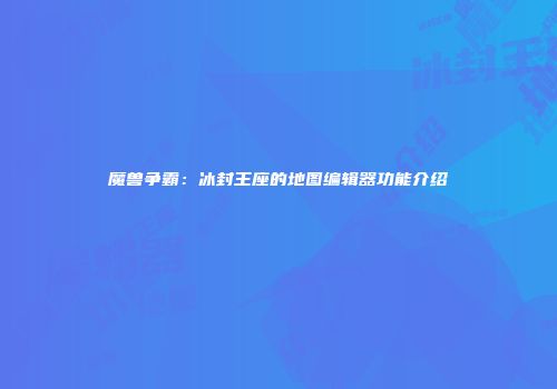 魔兽争霸：冰封王座的地图编辑器功能介绍