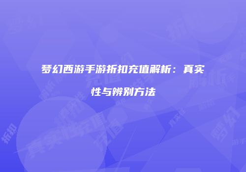 梦幻西游手游折扣充值解析：真实性与辨别方法