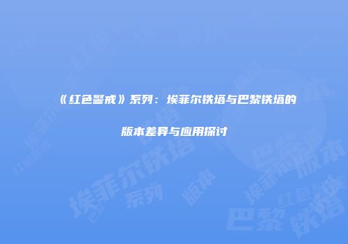 《红色警戒》系列：埃菲尔铁塔与巴黎铁塔的版本差异与应用探讨
