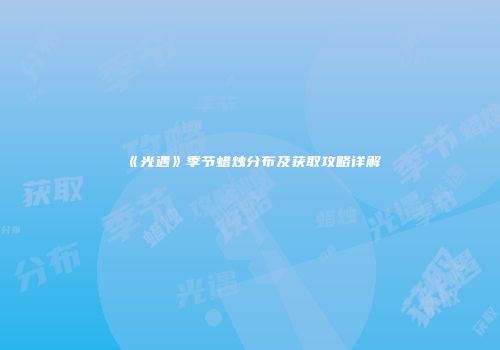 《光遇》季节蜡烛分布及获取攻略详解