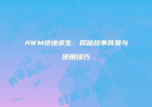 AWM绝地求生：揭秘故事背景与使用技巧