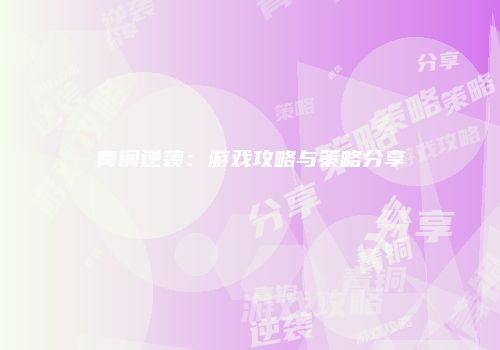青铜逆袭：游戏攻略与策略分享