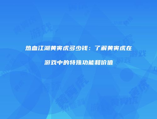 热血江湖黄寅虎多少钱：了解黄寅虎在游戏中的特殊功能和价值