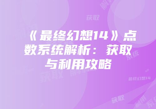 《最终幻想14》点数系统解析：获取与利用攻略