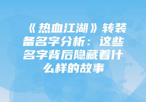 《热血江湖》转装备名字分析：这些名字背后隐藏着什么样的故事