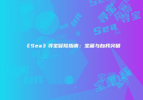 《Sea》寻宝冒险指南：宝藏与自我突破