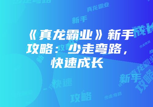 《真龙霸业》新手攻略：少走弯路，快速成长