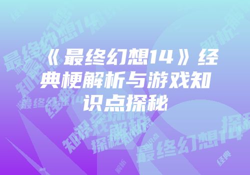 《最终幻想14》经典梗解析与游戏知识点探秘