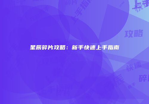 星辰碎片攻略：新手快速上手指南