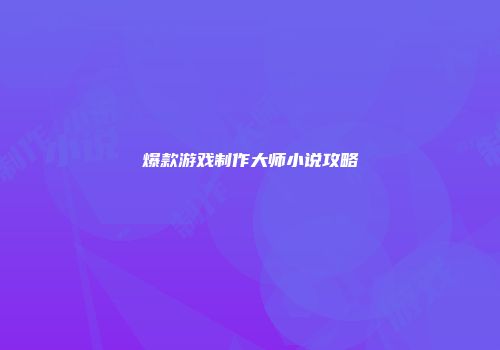 爆款游戏制作大师小说攻略