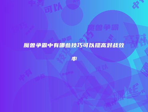 魔兽争霸中有哪些技巧可以提高对战效率