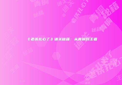 《老铁扎心了》通关秘籍：从青铜到王者