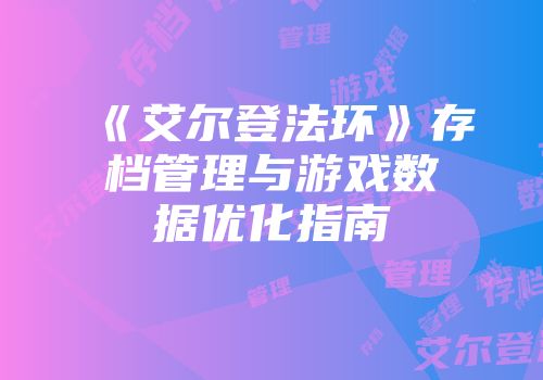 《艾尔登法环》存档管理与游戏数据优化指南