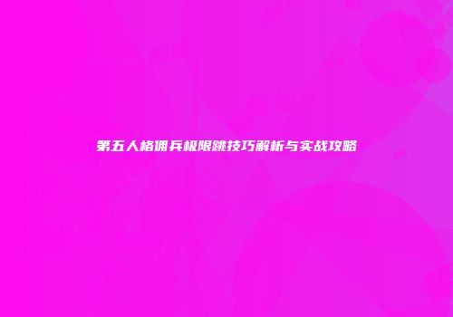 第五人格佣兵极限跳技巧解析与实战攻略