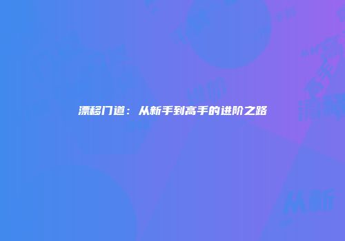 漂移门道：从新手到高手的进阶之路