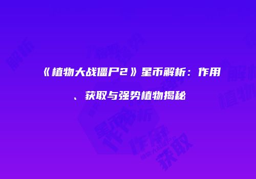 《植物大战僵尸2》星币解析：作用、获取与强势植物揭秘