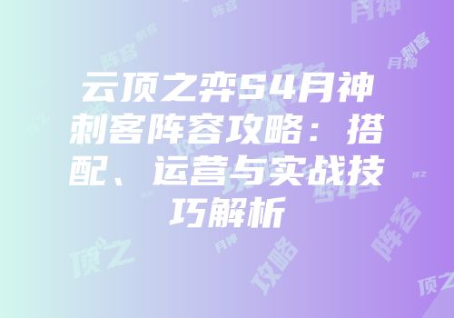 云顶之弈S4月神刺客阵容攻略：搭配、运营与实战技巧解析