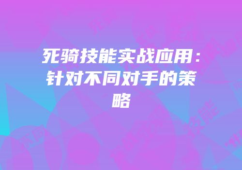 死骑技能实战应用：针对不同对手的策略