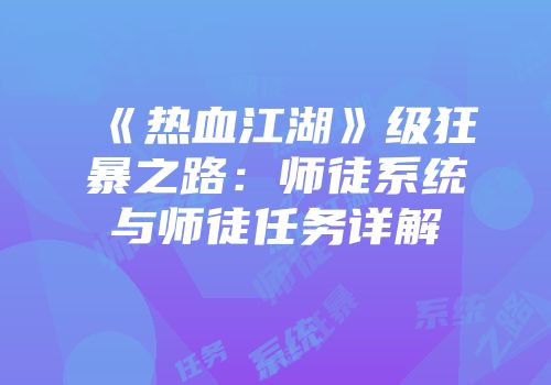 《热血江湖》级狂暴之路：师徒系统与师徒任务详解