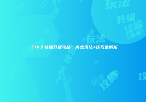 《Di》快速升级攻略：高效玩法+技巧全解析