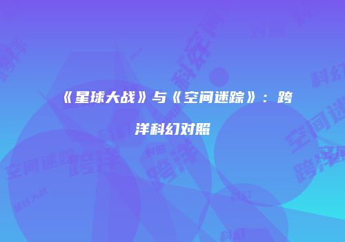 《星球大战》与《空间迷踪》：跨洋科幻对照