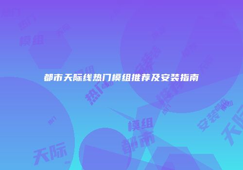 都市天际线热门模组推荐及安装指南