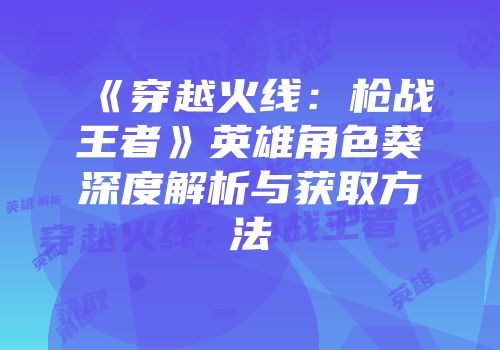 《穿越火线：枪战王者》英雄角色葵深度解析与获取方法
