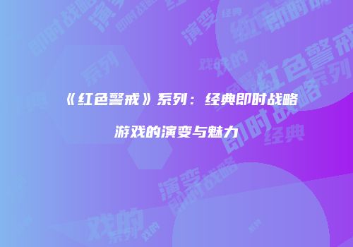 《红色警戒》系列：经典即时战略游戏的演变与魅力