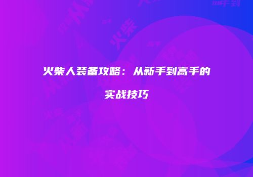 火柴人装备攻略：从新手到高手的实战技巧