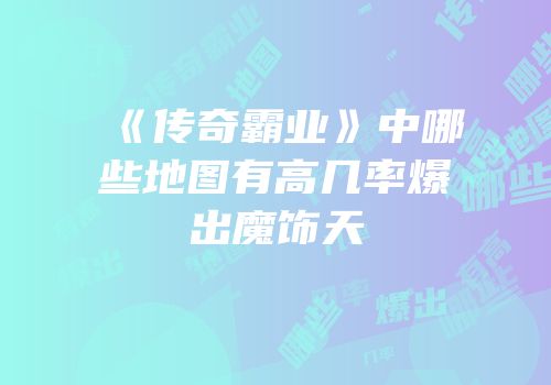 《传奇霸业》中哪些地图有高几率爆出魔饰天