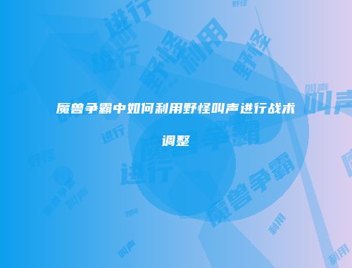 魔兽争霸中如何利用野怪叫声进行战术调整