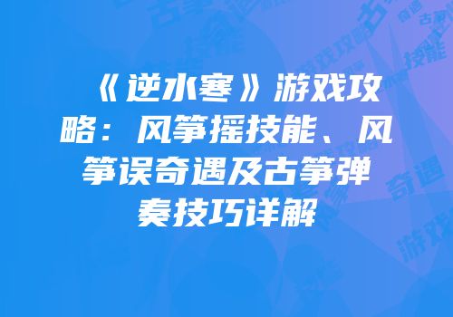 《逆水寒》游戏攻略：风筝摇技能、风筝误奇遇及古筝弹奏技巧详解