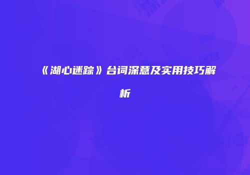《湖心迷踪》台词深意及实用技巧解析