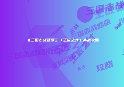 《三国志战略版》「王佐之才」实战攻略