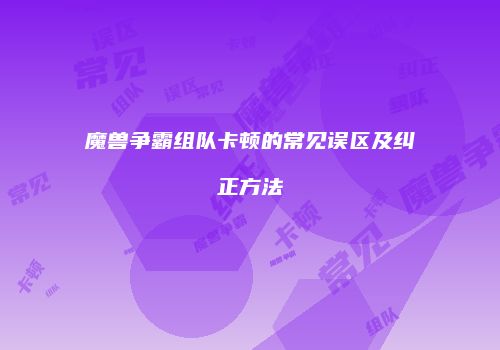 魔兽争霸组队卡顿的常见误区及纠正方法