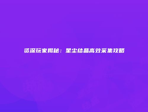 资深玩家揭秘：星尘结晶高效采集攻略
