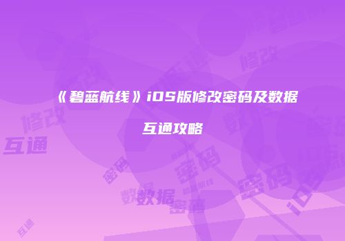 《碧蓝航线》iOS版修改密码及数据互通攻略