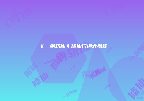 《一剑斩仙》修仙门道大揭秘