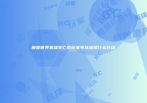 魔兽世界英雄死亡后玩家可以选择什么行动