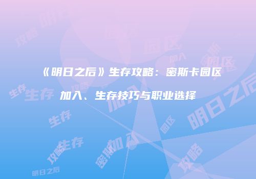 《明日之后》生存攻略：密斯卡园区加入、生存技巧与职业选择