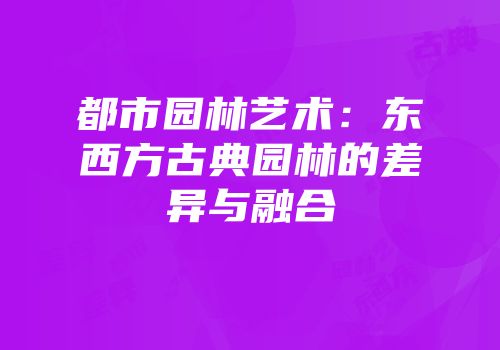 都市园林艺术：东西方古典园林的差异与融合