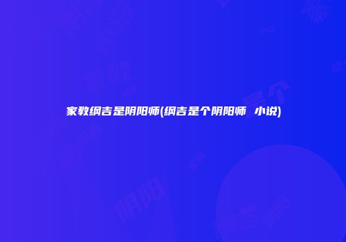 家教纲吉是阴阳师(纲吉是个阴阳师 小说)