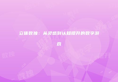立体数独：从灵感到认知提升的数字游戏