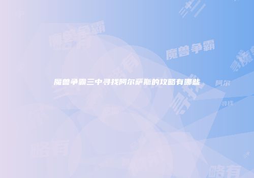 魔兽争霸三中寻找阿尔萨斯的攻略有哪些