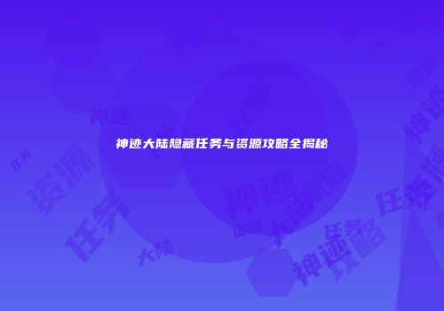 神迹大陆隐藏任务与资源攻略全揭秘